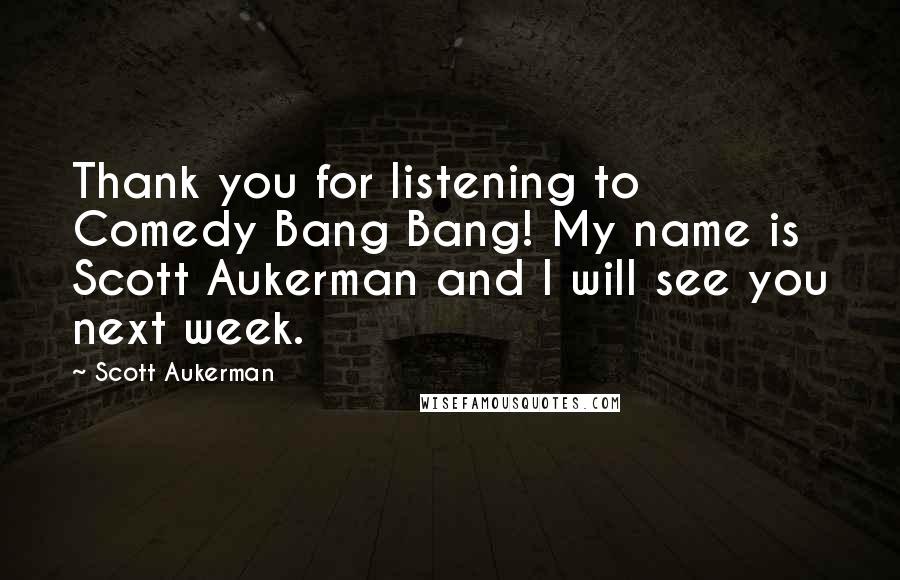 Scott Aukerman quotes: Thank you for listening to Comedy Bang Bang! My name is Scott Aukerman and I will see you next week.