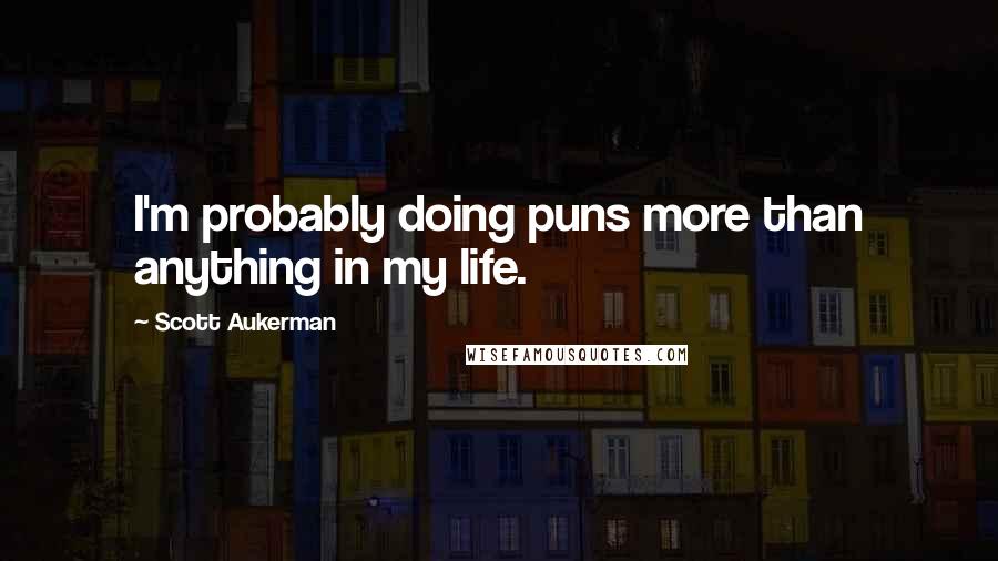 Scott Aukerman quotes: I'm probably doing puns more than anything in my life.