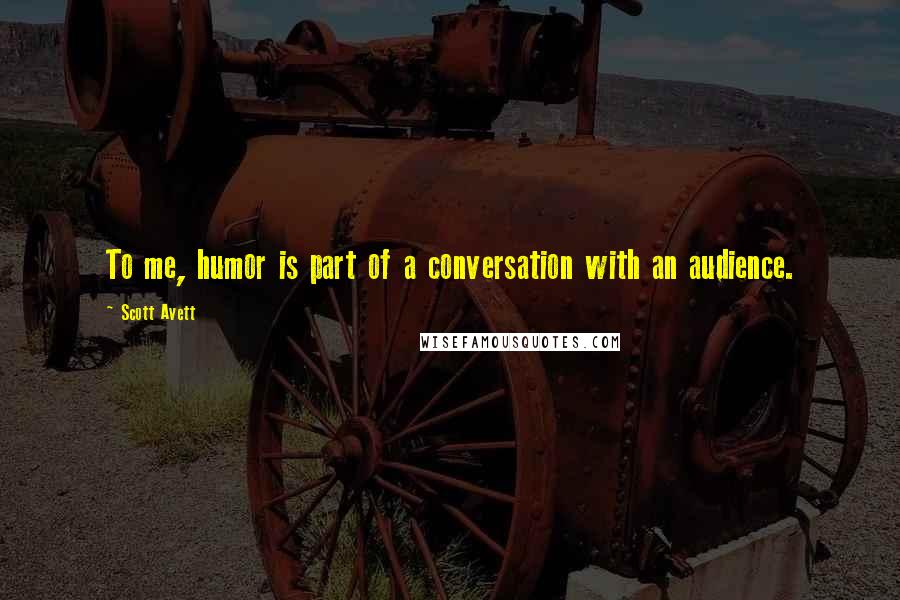 Scott Avett quotes: To me, humor is part of a conversation with an audience.