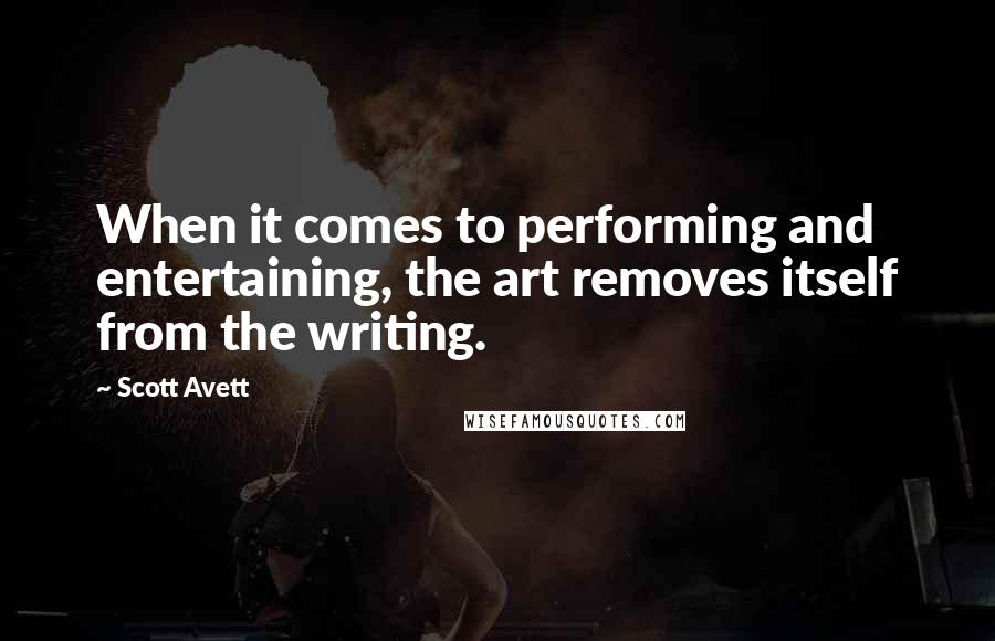 Scott Avett quotes: When it comes to performing and entertaining, the art removes itself from the writing.