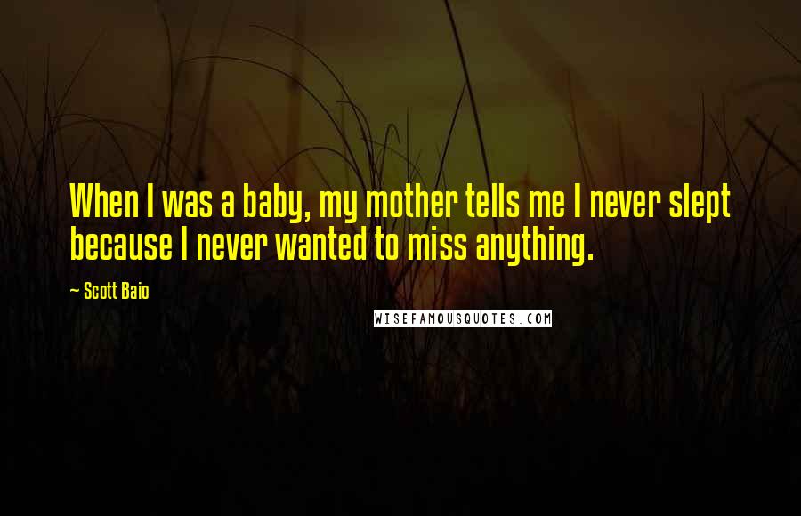 Scott Baio quotes: When I was a baby, my mother tells me I never slept because I never wanted to miss anything.