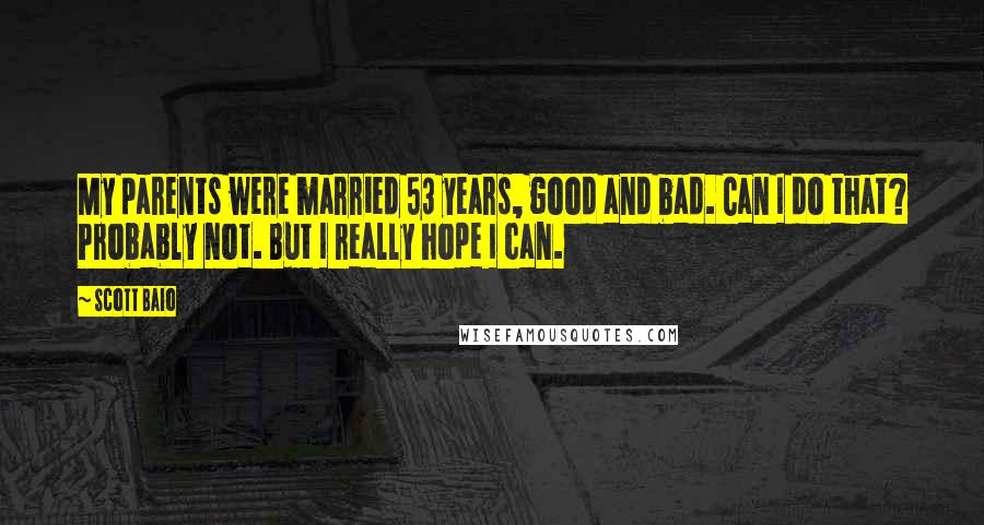 Scott Baio quotes: My parents were married 53 years, good and bad. Can I do that? Probably not. But I really hope I can.