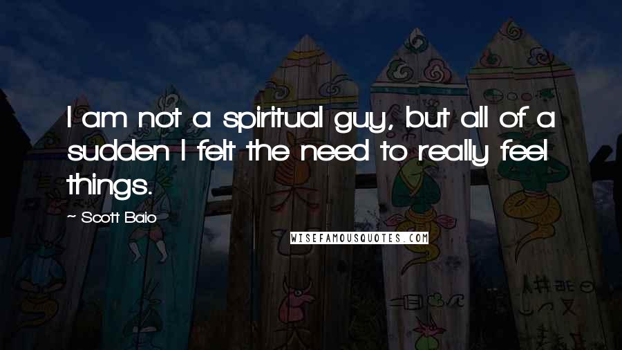 Scott Baio quotes: I am not a spiritual guy, but all of a sudden I felt the need to really feel things.