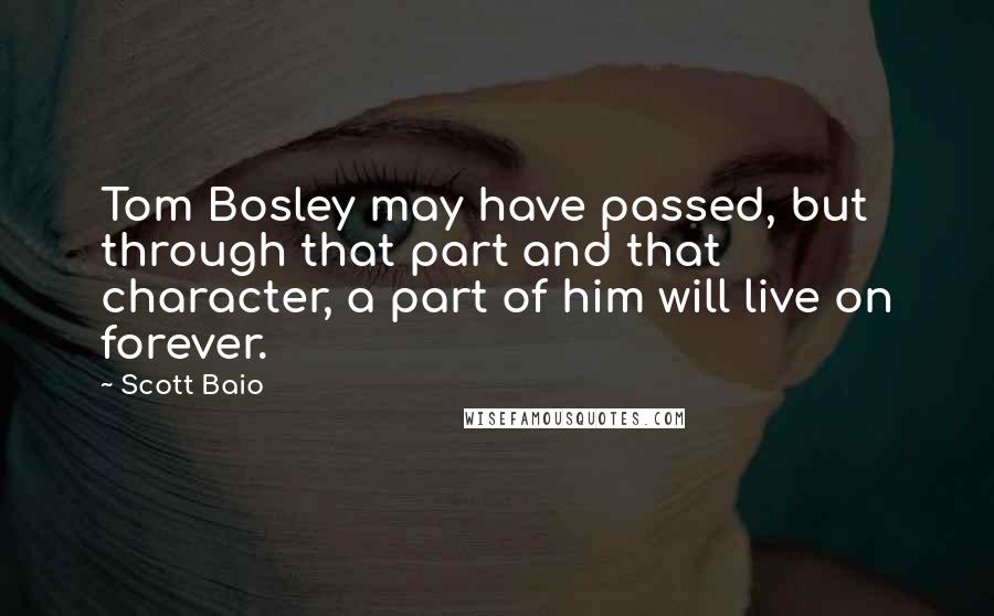 Scott Baio quotes: Tom Bosley may have passed, but through that part and that character, a part of him will live on forever.