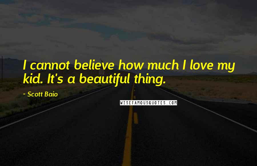 Scott Baio quotes: I cannot believe how much I love my kid. It's a beautiful thing.