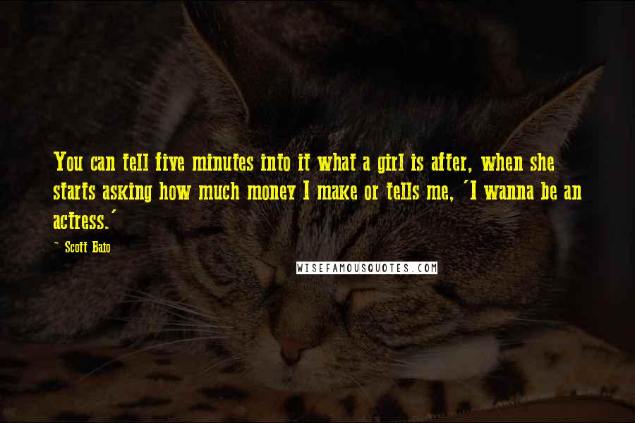 Scott Baio quotes: You can tell five minutes into it what a girl is after, when she starts asking how much money I make or tells me, 'I wanna be an actress.'