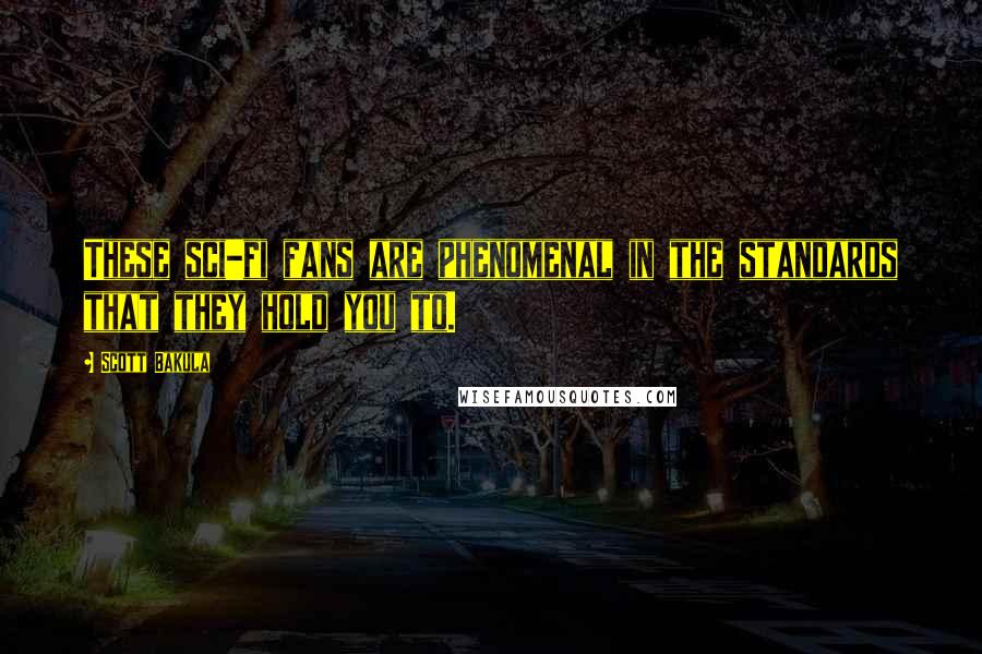 Scott Bakula quotes: These sci-fi fans are phenomenal in the standards that they hold you to.
