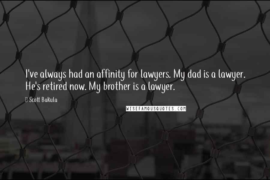 Scott Bakula quotes: I've always had an affinity for lawyers. My dad is a lawyer. He's retired now. My brother is a lawyer.