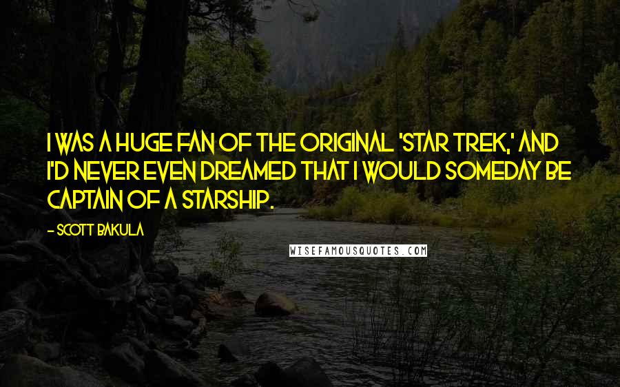 Scott Bakula quotes: I was a huge fan of the original 'Star Trek,' and I'd never even dreamed that I would someday be captain of a starship.
