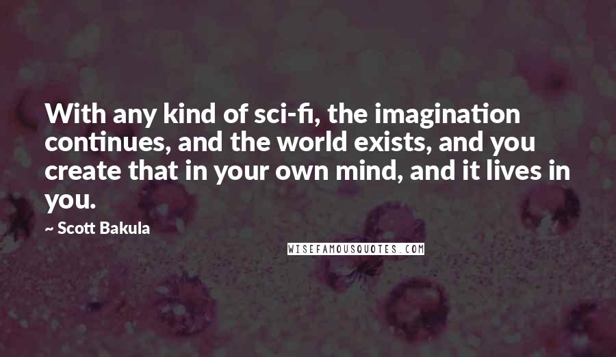 Scott Bakula quotes: With any kind of sci-fi, the imagination continues, and the world exists, and you create that in your own mind, and it lives in you.