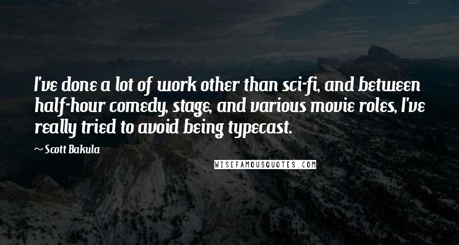 Scott Bakula quotes: I've done a lot of work other than sci-fi, and between half-hour comedy, stage, and various movie roles, I've really tried to avoid being typecast.