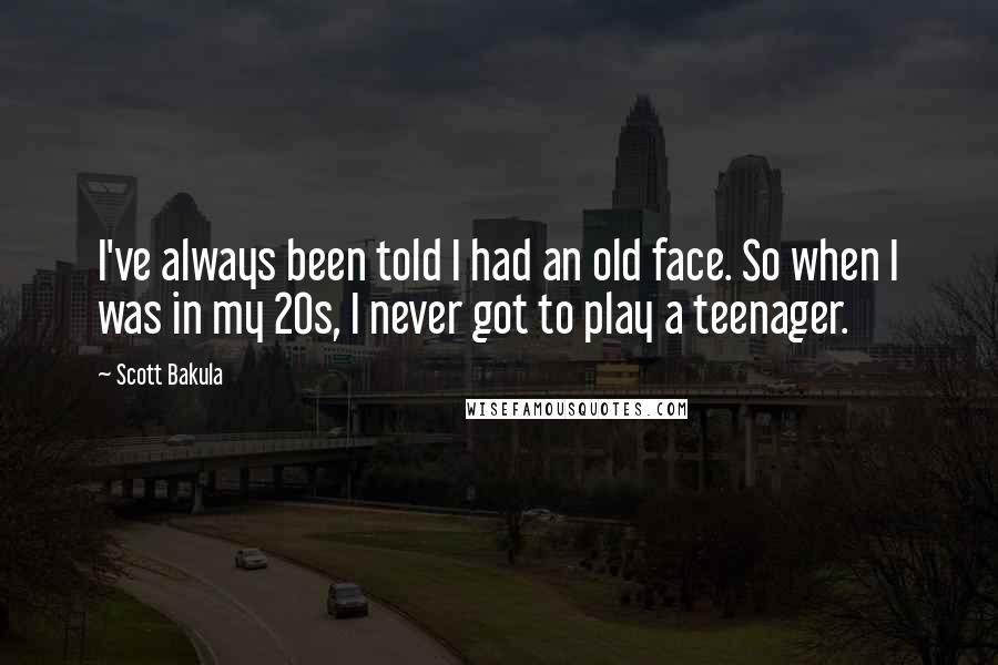 Scott Bakula quotes: I've always been told I had an old face. So when I was in my 20s, I never got to play a teenager.