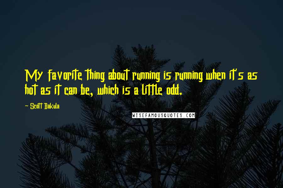 Scott Bakula quotes: My favorite thing about running is running when it's as hot as it can be, which is a little odd.