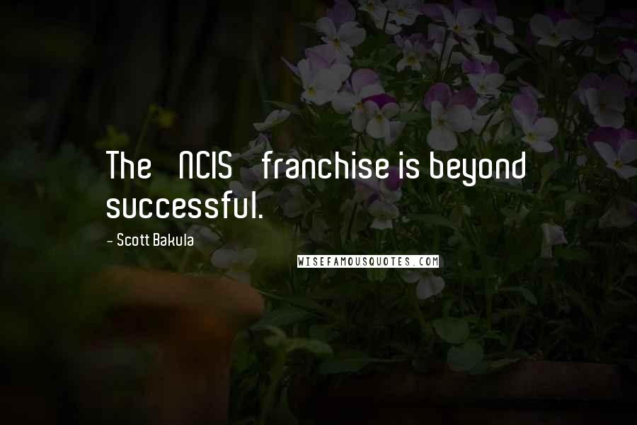 Scott Bakula quotes: The 'NCIS' franchise is beyond successful.