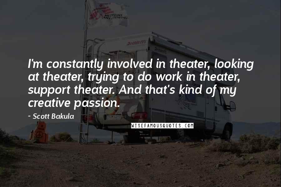 Scott Bakula quotes: I'm constantly involved in theater, looking at theater, trying to do work in theater, support theater. And that's kind of my creative passion.