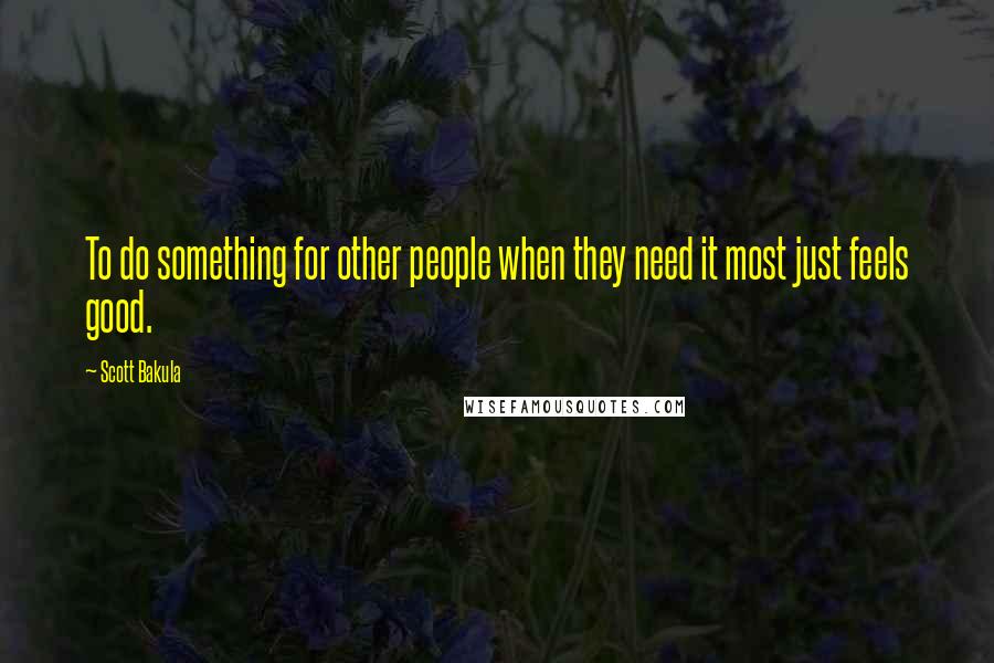 Scott Bakula quotes: To do something for other people when they need it most just feels good.