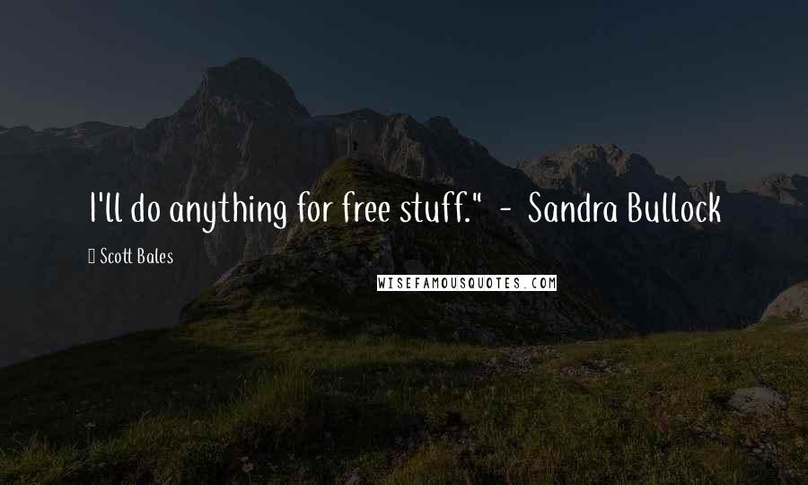 Scott Bales quotes: I'll do anything for free stuff." - Sandra Bullock