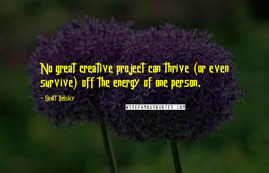 Scott Belsky quotes: No great creative project can thrive (or even survive) off the energy of one person.