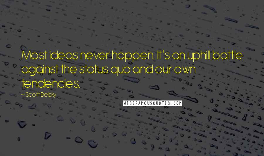 Scott Belsky quotes: Most ideas never happen. It's an uphill battle against the status quo and our own tendencies.