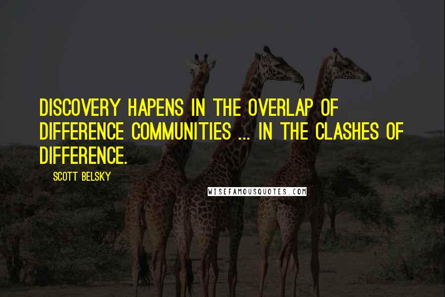 Scott Belsky quotes: Discovery hapens in the overlap of difference communities ... in the clashes of difference.