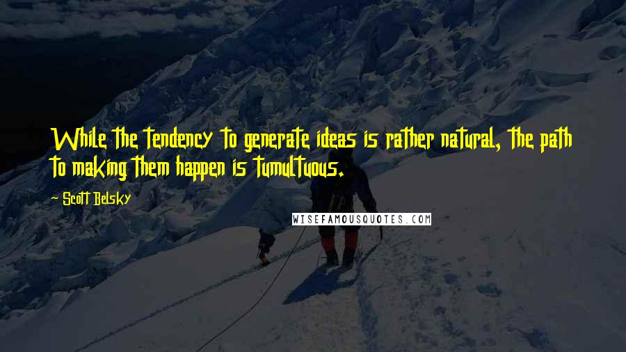 Scott Belsky quotes: While the tendency to generate ideas is rather natural, the path to making them happen is tumultuous.