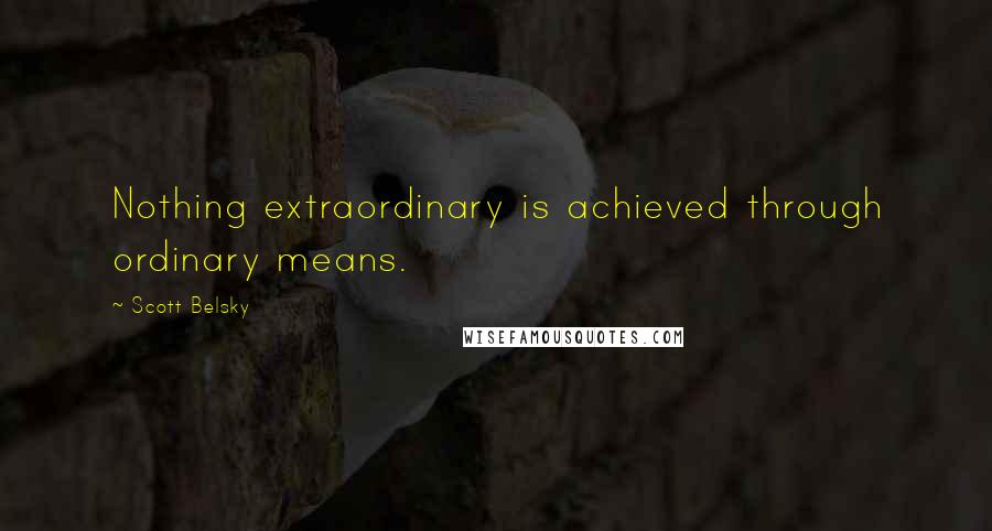 Scott Belsky quotes: Nothing extraordinary is achieved through ordinary means.