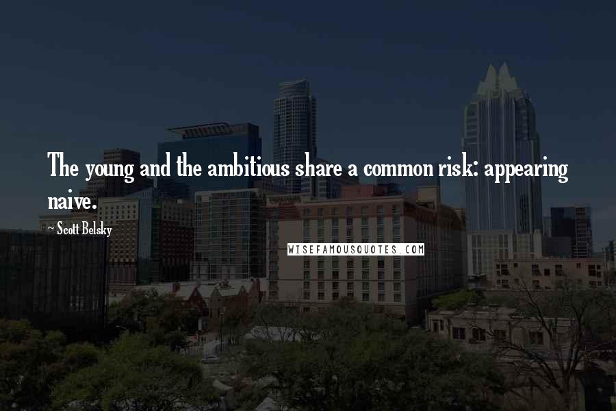 Scott Belsky quotes: The young and the ambitious share a common risk: appearing naive.