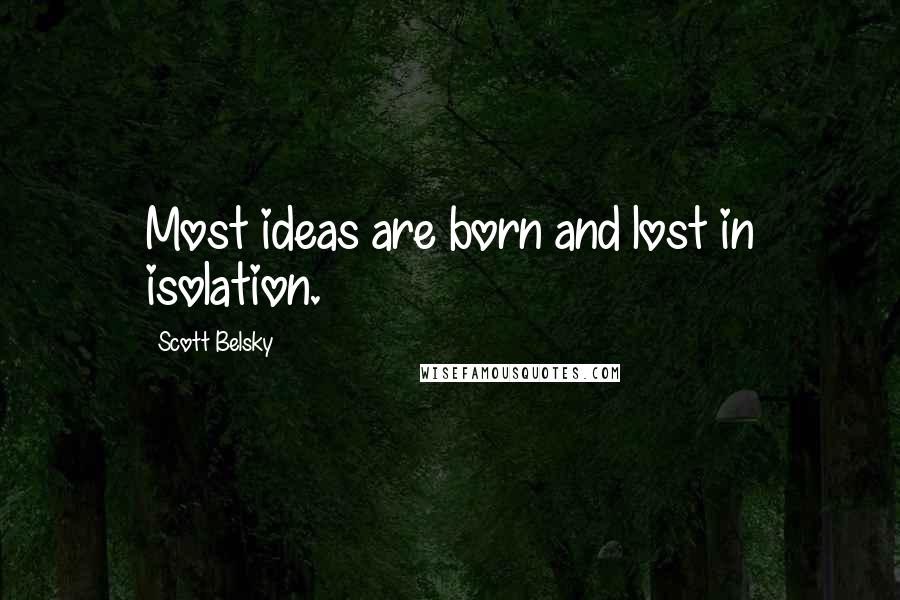 Scott Belsky quotes: Most ideas are born and lost in isolation.