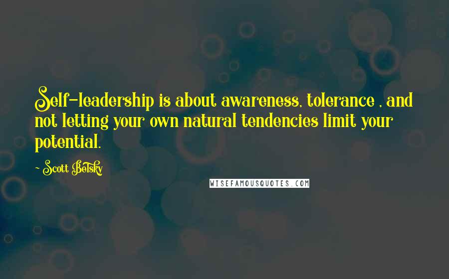 Scott Belsky quotes: Self-leadership is about awareness, tolerance , and not letting your own natural tendencies limit your potential.