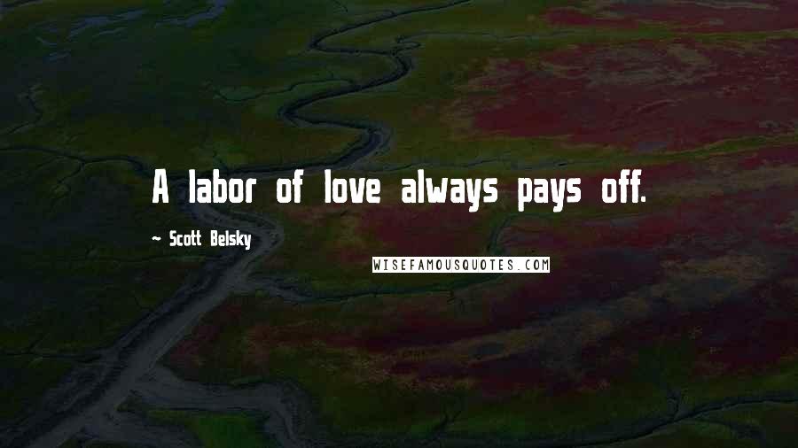 Scott Belsky quotes: A labor of love always pays off.
