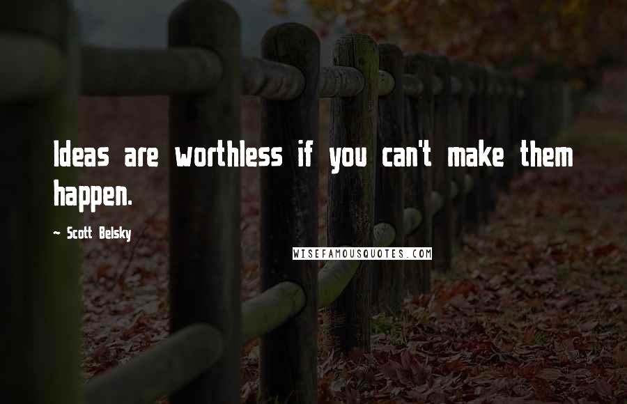 Scott Belsky quotes: Ideas are worthless if you can't make them happen.