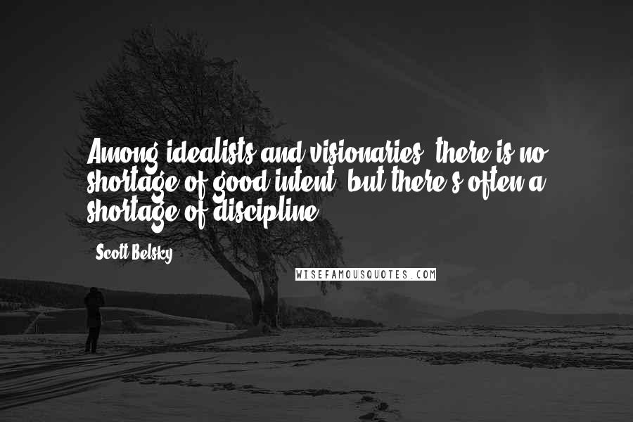 Scott Belsky quotes: Among idealists and visionaries, there is no shortage of good intent, but there's often a shortage of discipline.