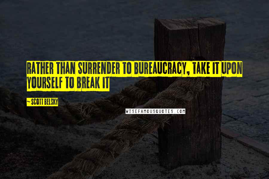 Scott Belsky quotes: Rather than Surrender to Bureaucracy, take it upon yourself to break it
