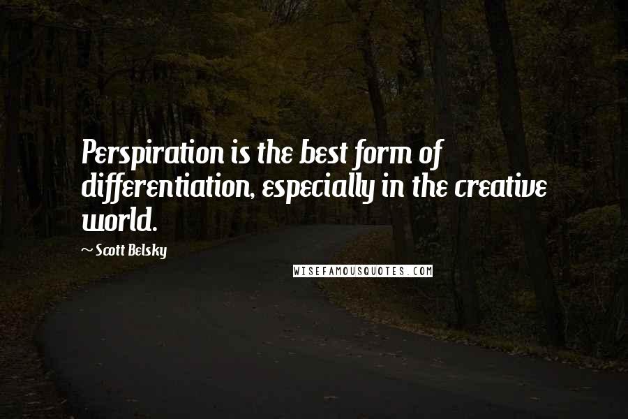 Scott Belsky quotes: Perspiration is the best form of differentiation, especially in the creative world.