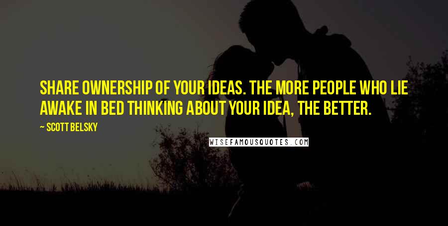 Scott Belsky quotes: Share ownership of your ideas. The more people who lie awake in bed thinking about your idea, the better.