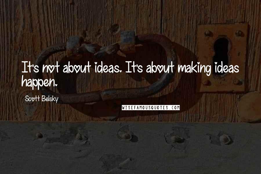 Scott Belsky quotes: It's not about ideas. It's about making ideas happen.