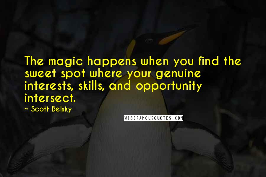 Scott Belsky quotes: The magic happens when you find the sweet spot where your genuine interests, skills, and opportunity intersect.