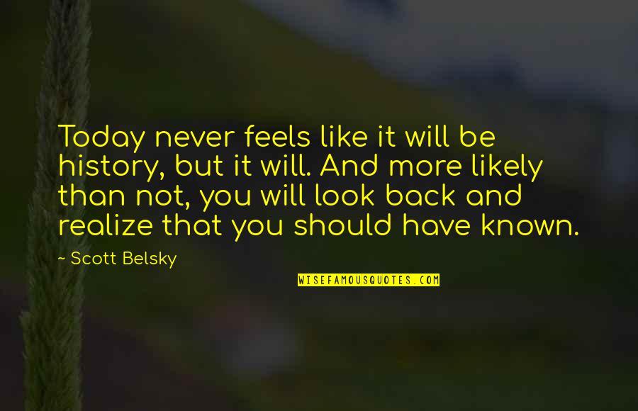 Scott Belsky Quotes By Scott Belsky: Today never feels like it will be history, Scott Belsky Quotes By Scott Belsky: Today never feels like it will be history,