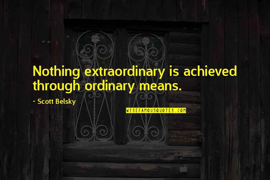 Scott Belsky Quotes By Scott Belsky: Nothing extraordinary is achieved through ordinary means. Scott Belsky Quotes By Scott Belsky: Nothing extraordinary is achieved through ordinary means.