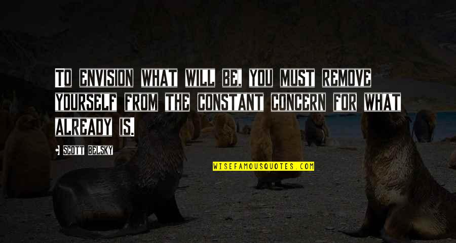 Scott Belsky Quotes By Scott Belsky: To envision what will be, you must remove Scott Belsky Quotes By Scott Belsky: To envision what will be, you must remove
