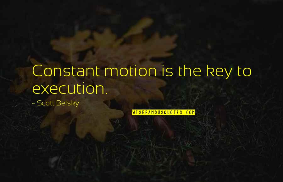 Scott Belsky Quotes By Scott Belsky: Constant motion is the key to execution. Scott Belsky Quotes By Scott Belsky: Constant motion is the key to execution.