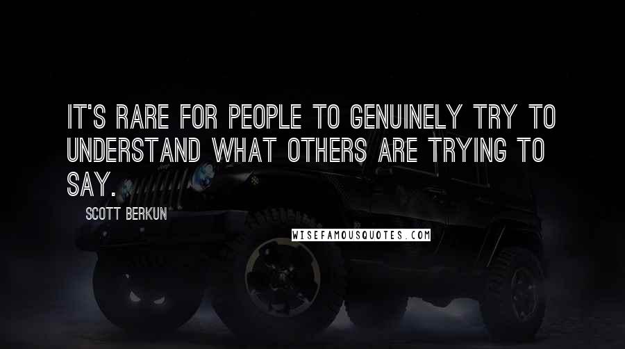Scott Berkun quotes: It's rare for people to genuinely try to understand what others are trying to say.