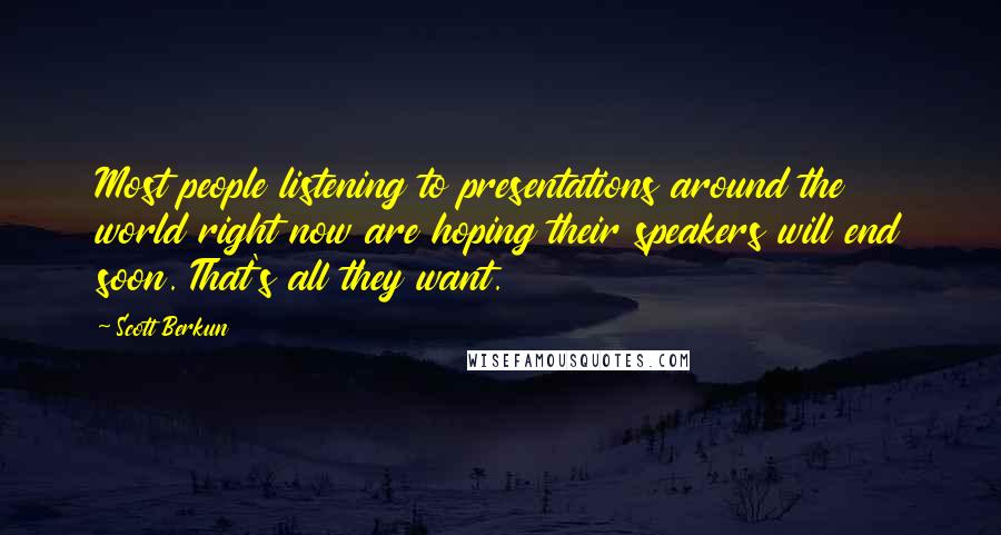 Scott Berkun quotes: Most people listening to presentations around the world right now are hoping their speakers will end soon. That's all they want.