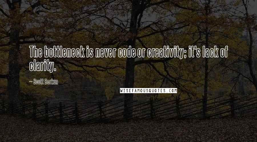 Scott Berkun quotes: The bottleneck is never code or creativity; it's lack of clarity.