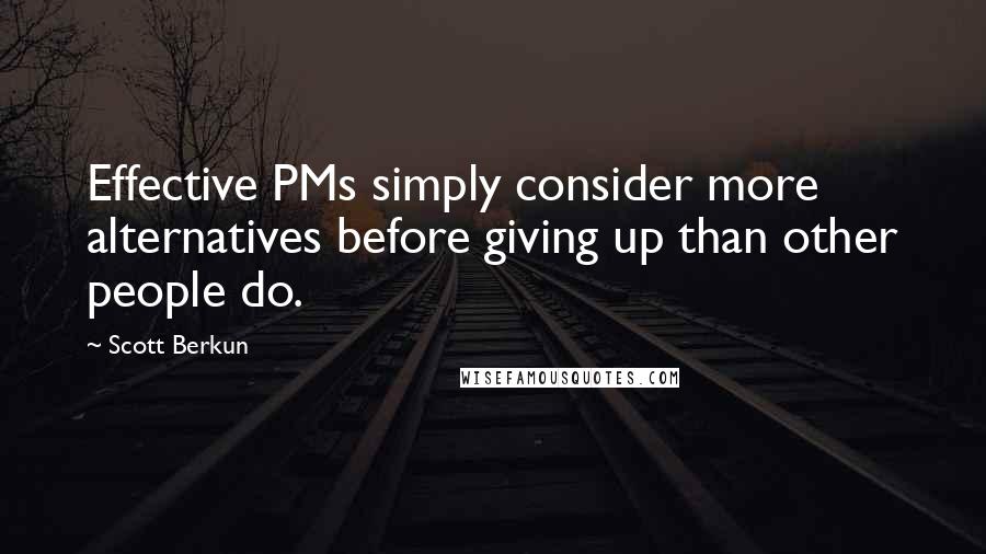 Scott Berkun quotes: Effective PMs simply consider more alternatives before giving up than other people do.