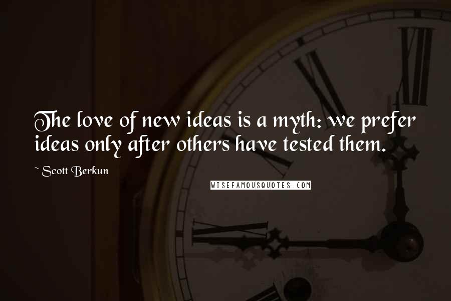 Scott Berkun quotes: The love of new ideas is a myth: we prefer ideas only after others have tested them.