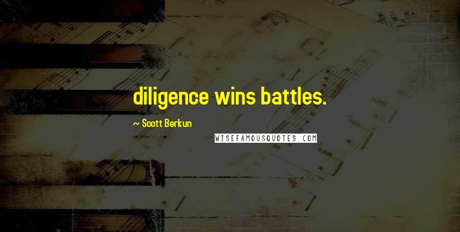 Scott Berkun quotes: diligence wins battles.