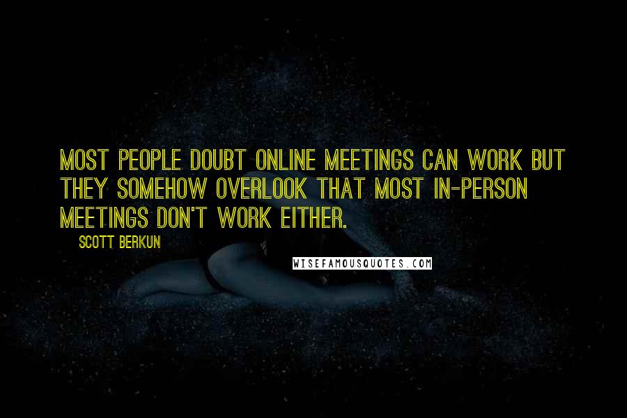 Scott Berkun quotes: Most people doubt online meetings can work but they somehow overlook that most in-person meetings don't work either.