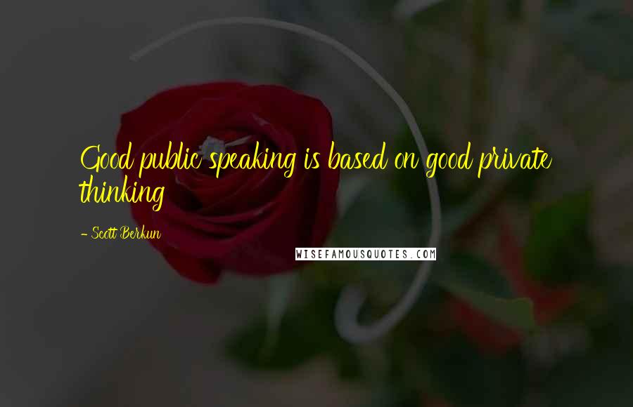 Scott Berkun quotes: Good public speaking is based on good private thinking