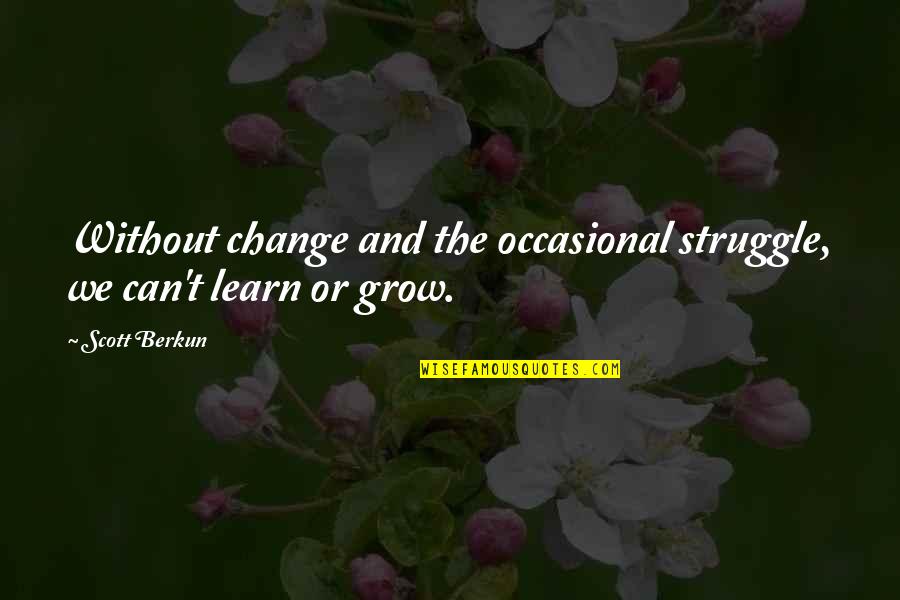 Scott Berkun Quotes By Scott Berkun: Without change and the occasional struggle, we can't